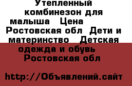 Утепленный комбинезон для малыша › Цена ­ 1 200 - Ростовская обл. Дети и материнство » Детская одежда и обувь   . Ростовская обл.